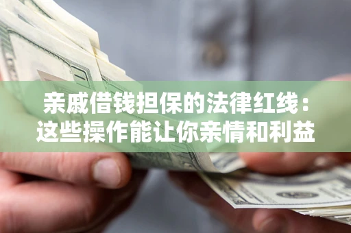 武汉亲戚借钱担保的法律红线：这些操作能让你亲情和利益两不误