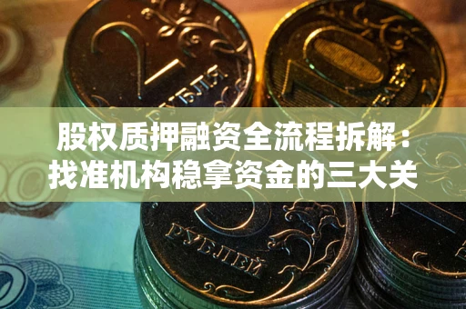 武汉股权质押融资全流程拆解：找准机构稳拿资金的三大关键
