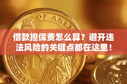 武汉借款担保费怎么算？避开违法风险的关键点都在这里！