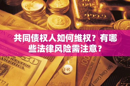 武汉共同债权人如何维权？有哪些法律风险需注意？
