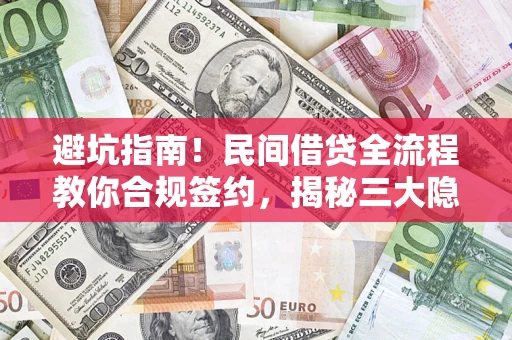 武汉避坑指南！民间借贷全流程教你合规签约，揭秘三大隐形陷阱