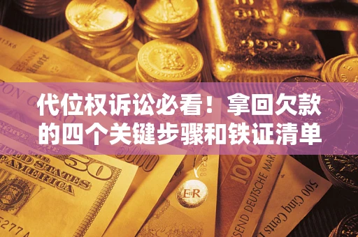 武汉代位权诉讼必看!拿回欠款的四个关键步骤和铁证清单 武汉代位权诉讼必看!拿回欠款的四个关键步骤和铁证清单
