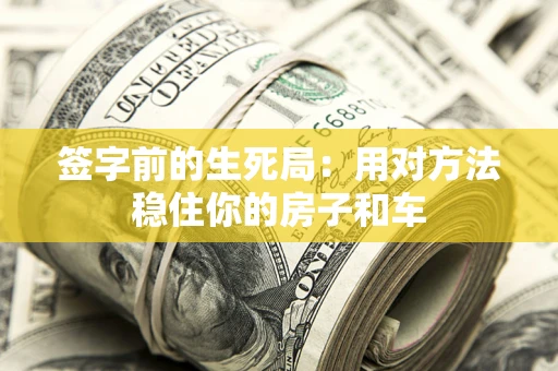 武汉签字前的生死局：用对方法稳住你的房子和车