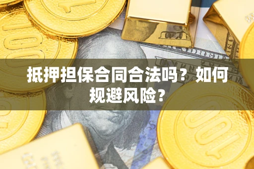 武汉抵押担保合同合法吗？如何规避风险？