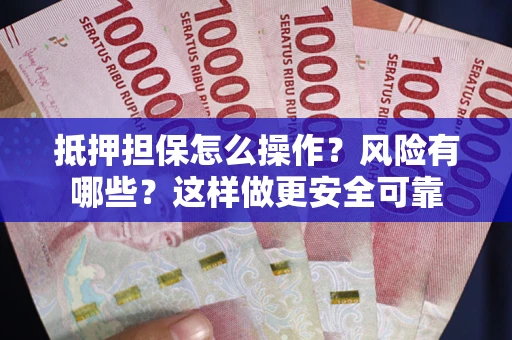 武汉抵押担保怎么操作？风险有哪些？这样做更安全可靠