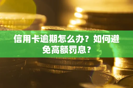 武汉信用卡逾期怎么办？如何避免高额罚息？