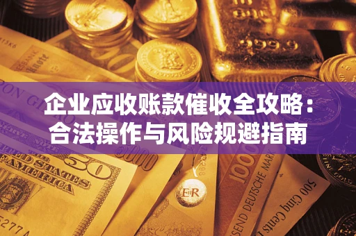 武汉企业应收账款催收全攻略：合法操作与风险规避指南