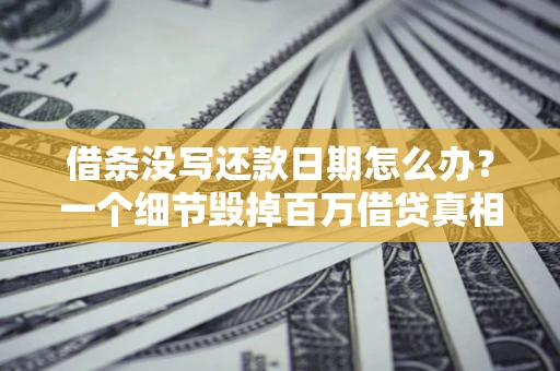 武汉借条没写还款日期怎么办？一个细节毁掉百万借贷真相