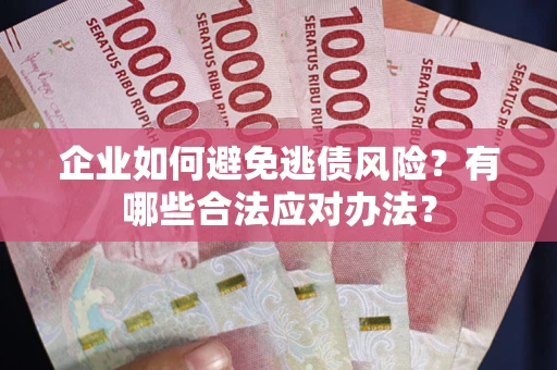 武汉企业如何避免逃债风险？有哪些合法应对办法？