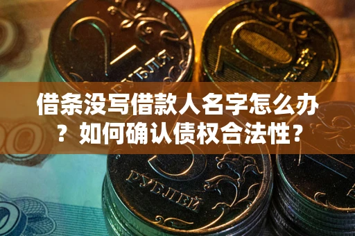 武汉借条没写借款人名字怎么办？如何确认债权合法性？