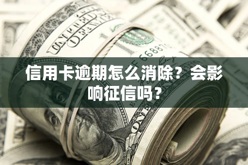 武汉信用卡逾期怎么消除？会影响征信吗？