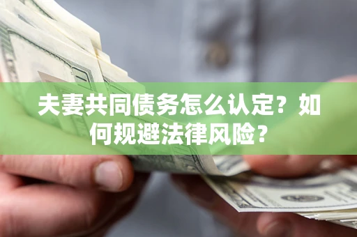 武汉夫妻共同债务怎么认定？如何规避法律风险？