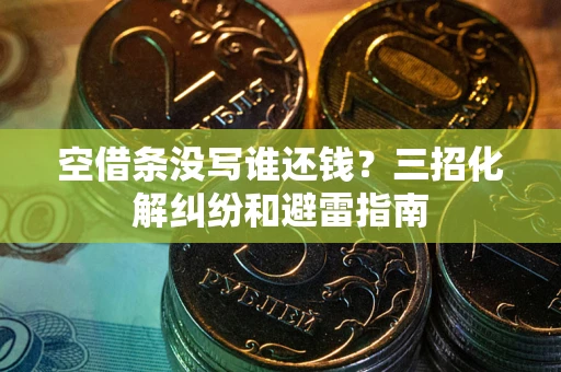 武汉空借条没写谁还钱？三招化解纠纷和避雷指南