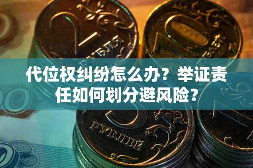 武汉代位权纠纷怎么办？举证责任如何划分避风险？