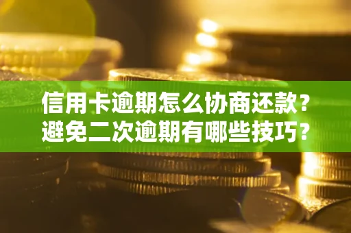 武汉信用卡逾期怎么协商还款？避免二次逾期有哪些技巧？