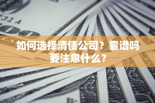 武汉如何选择清债公司？靠谱吗要注意什么？