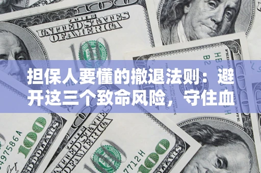 武汉担保人要懂的撤退法则：避开这三个致命风险，守住血汗钱