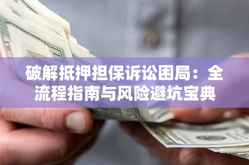 武汉破解抵押担保诉讼困局:全流程指南与风险避坑宝典 武汉破解抵押担保诉讼困局:全流程指南与风险避坑宝典