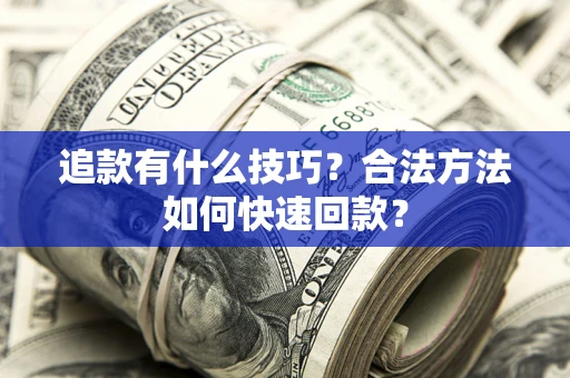 武汉追款有什么技巧？合法方法如何快速回款？