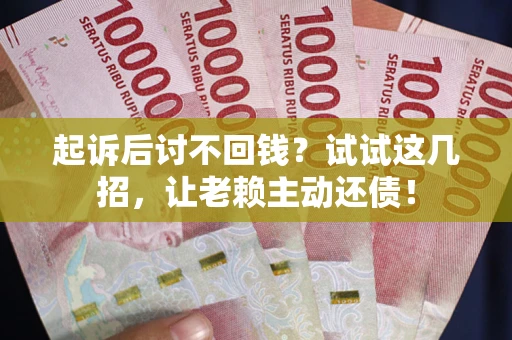 武汉起诉后讨不回钱？试试这几招，让老赖主动还债！
