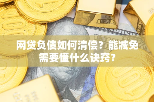 武汉网贷负债如何清偿？能减免需要懂什么诀窍？