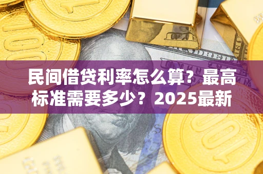 武汉民间借贷利率怎么算？最高标准需要多少？2025最新避坑指南