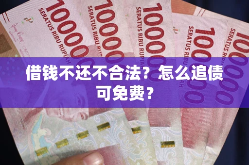 武汉借钱不还不合法？怎么追债可免费？