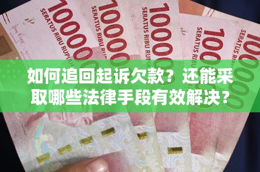 武汉如何追回起诉欠款？还能采取哪些法律手段有效解决？