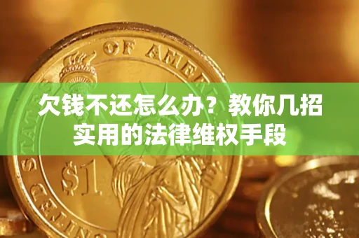 武汉欠钱不还怎么办？教你几招实用的法律维权手段