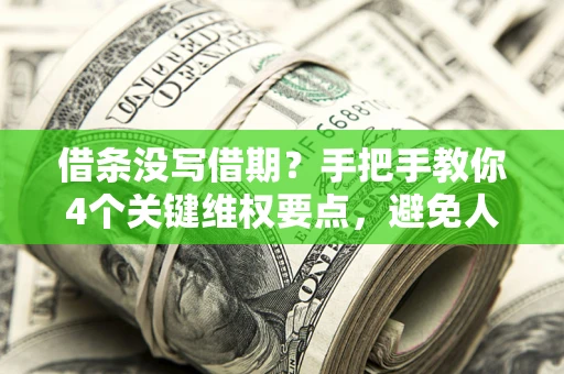 武汉借条没写借期？手把手教你4个关键维权要点，避免人财两空
