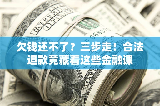武汉欠钱还不了？三步走！合法追款竟藏着这些金融课