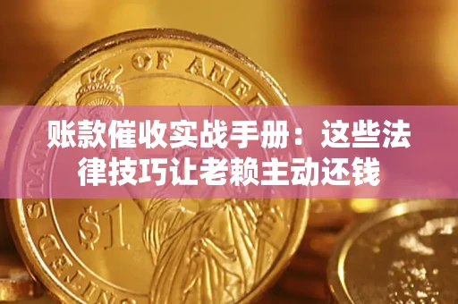 武汉账款催收实战手册：这些法律技巧让老赖主动还钱