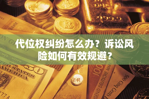 武汉代位权纠纷怎么办？诉讼风险如何有效规避？