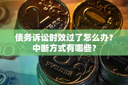武汉债务诉讼时效过了怎么办？中断方式有哪些？