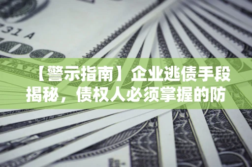 武汉【警示指南】企业逃债手段揭秘，债权人必须掌握的防坑宝典