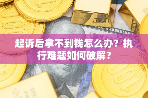 武汉起诉后拿不到钱怎么办?执行难题如何破解? 武汉起诉后拿不到钱怎么办?执行难题如何破解?