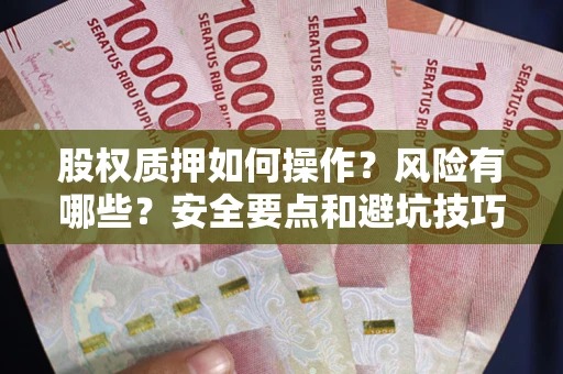 武汉股权质押如何操作？风险有哪些？安全要点和避坑技巧？