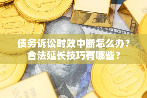 武汉债务诉讼时效中断怎么办？合法延长技巧有哪些？