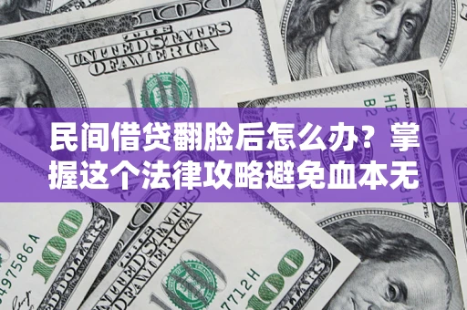 武汉民间借贷翻脸后怎么办？掌握这个法律攻略避免血本无归