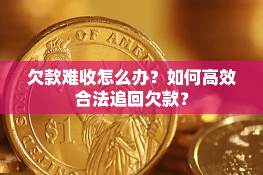 武汉欠款难收怎么办？如何高效合法追回欠款？