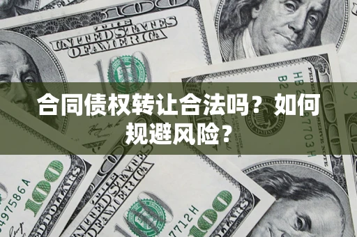 武汉合同债权转让合法吗?如何规避风险? 武汉合同债权转让合法吗?如何规避风险?