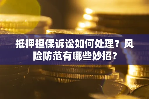 武汉抵押担保诉讼如何处理？风险防范有哪些妙招？