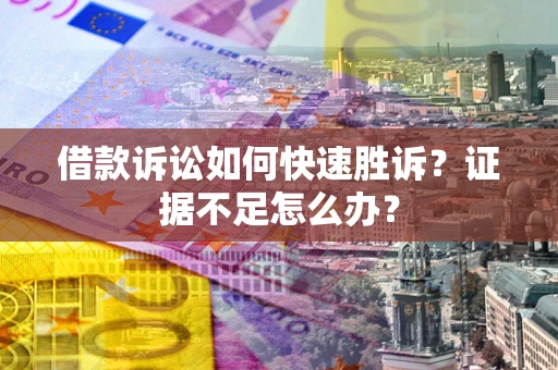 武汉借款诉讼如何快速胜诉？证据不足怎么办？