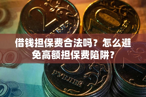 武汉借钱担保费合法吗？怎么避免高额担保费陷阱？