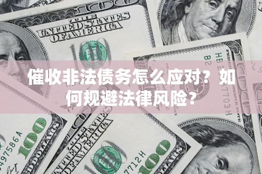 武汉催收非法债务怎么应对？如何规避法律风险？