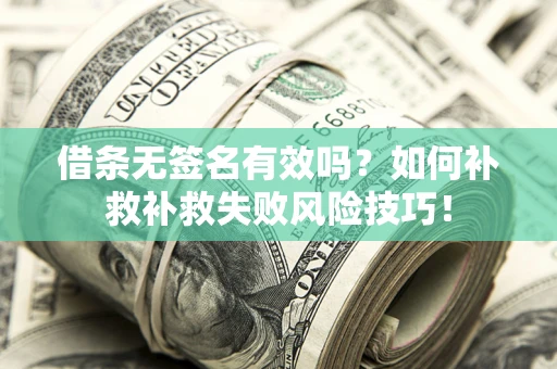 武汉借条无签名有效吗？如何补救补救失败风险技巧！