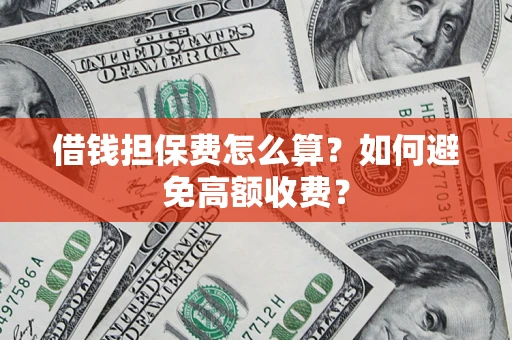 武汉借钱担保费怎么算？如何避免高额收费？