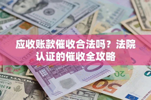 武汉应收账款催收合法吗？法院认证的催收全攻略