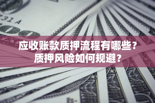 武汉应收账款质押流程有哪些？质押风险如何规避？