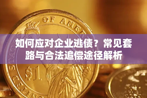 武汉如何应对企业逃债？常见套路与合法追偿途径解析